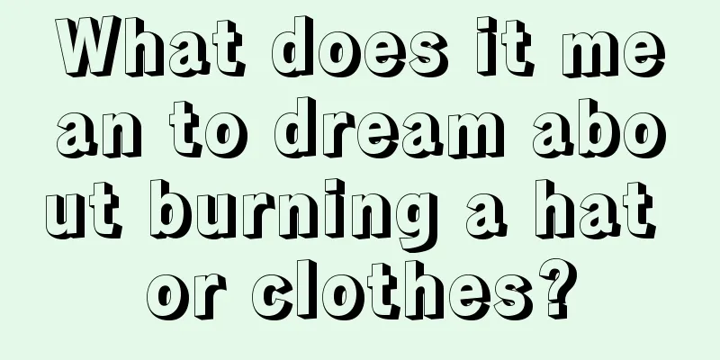 What does it mean to dream about burning a hat or clothes?