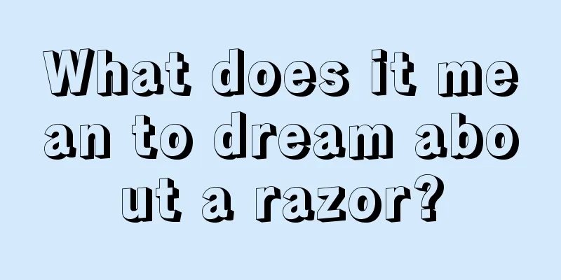 What does it mean to dream about a razor?