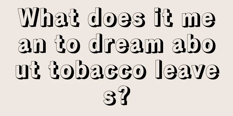 What does it mean to dream about tobacco leaves?