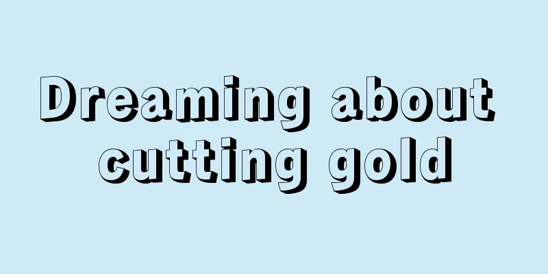 Dreaming about cutting gold