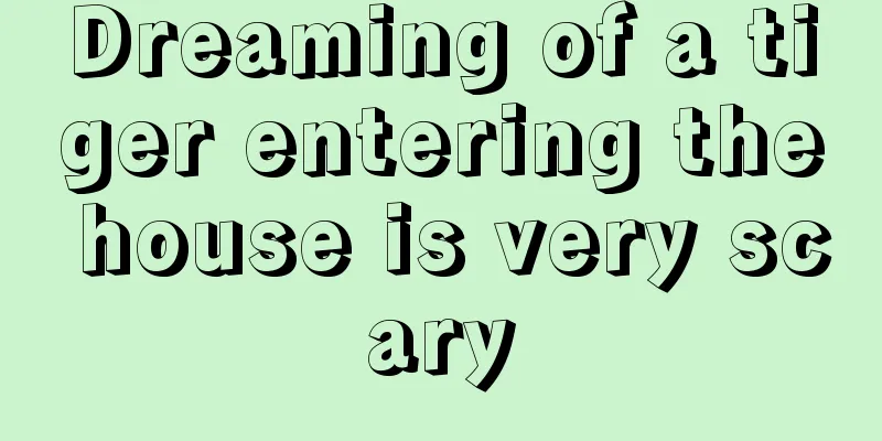 Dreaming of a tiger entering the house is very scary