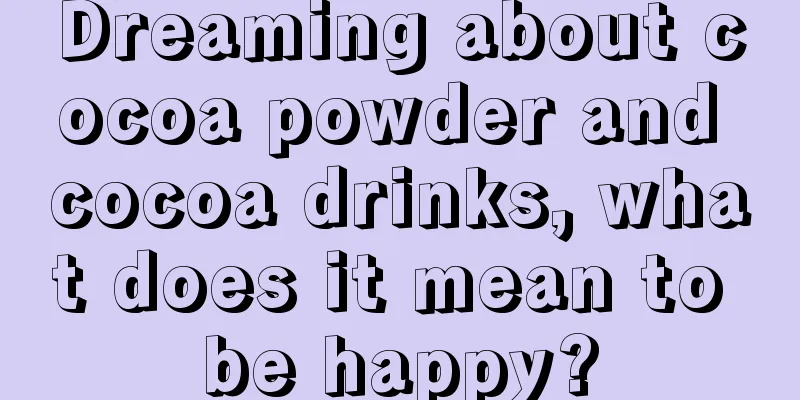 Dreaming about cocoa powder and cocoa drinks, what does it mean to be happy?