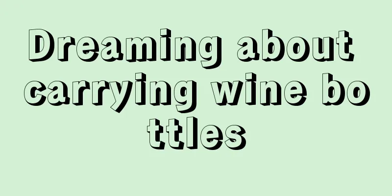 Dreaming about carrying wine bottles