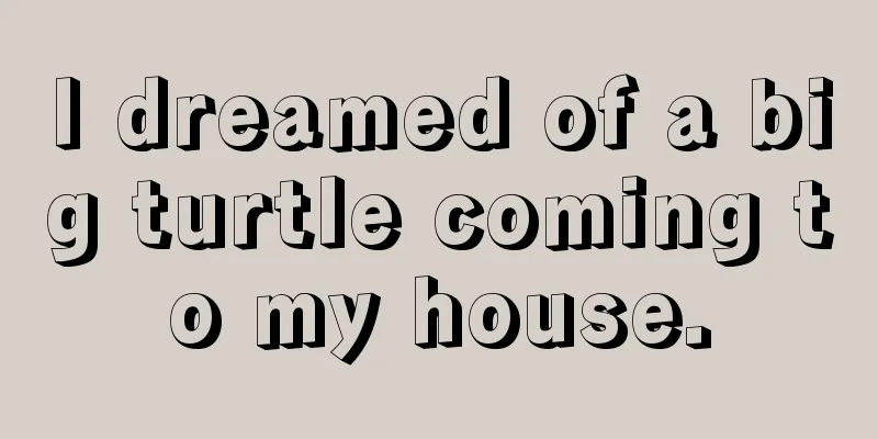 I dreamed of a big turtle coming to my house.