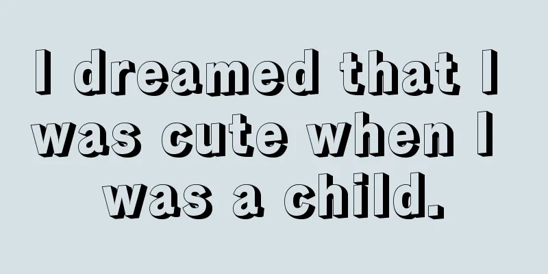 I dreamed that I was cute when I was a child.