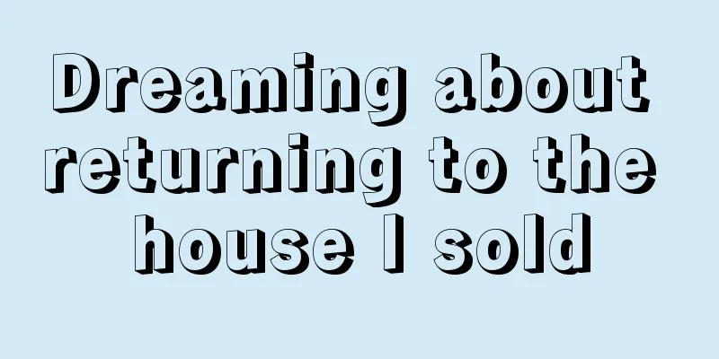 Dreaming about returning to the house I sold