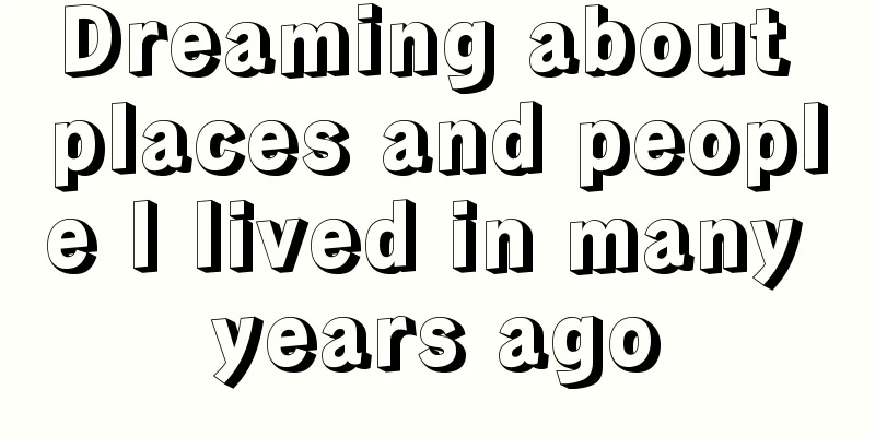 Dreaming about places and people I lived in many years ago