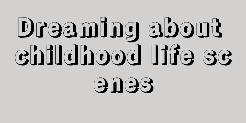 Dreaming about childhood life scenes