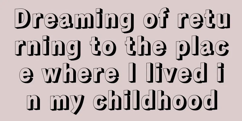 Dreaming of returning to the place where I lived in my childhood