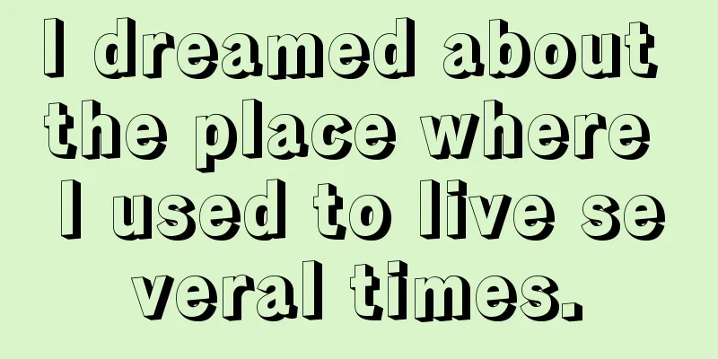 I dreamed about the place where I used to live several times.