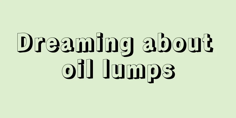 Dreaming about oil lumps