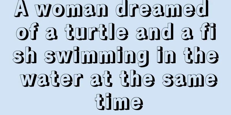 A woman dreamed of a turtle and a fish swimming in the water at the same time