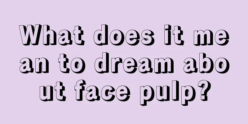 What does it mean to dream about face pulp?