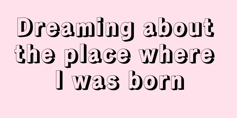 Dreaming about the place where I was born