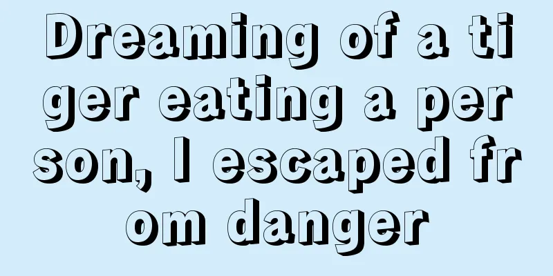 Dreaming of a tiger eating a person, I escaped from danger