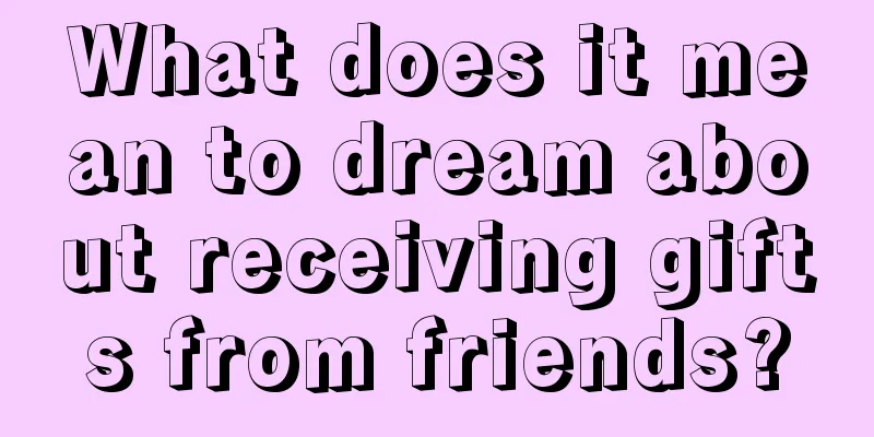 What does it mean to dream about receiving gifts from friends?