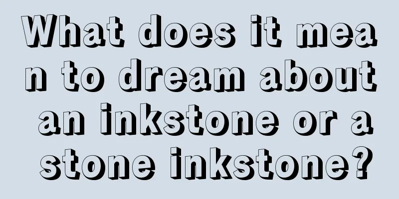 What does it mean to dream about an inkstone or a stone inkstone?