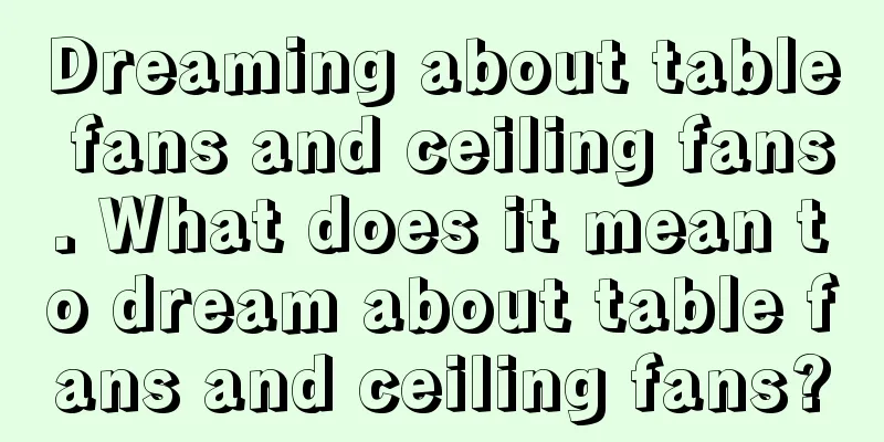 Dreaming about table fans and ceiling fans. What does it mean to dream about table fans and ceiling fans?