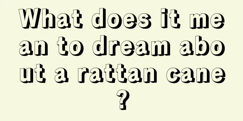 What does it mean to dream about a rattan cane?