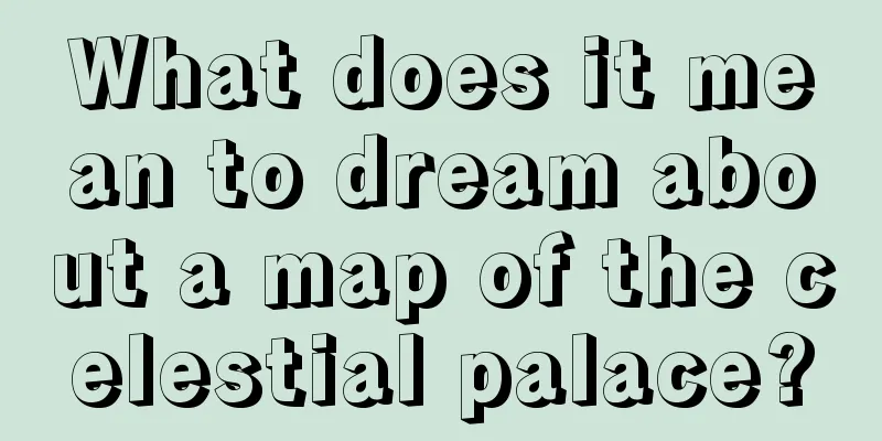 What does it mean to dream about a map of the celestial palace?