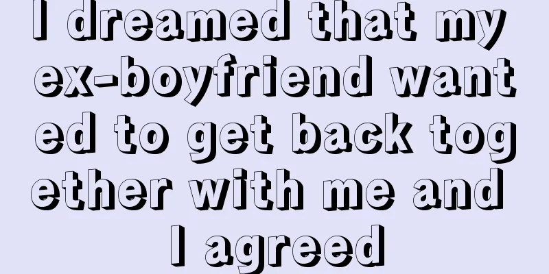 I dreamed that my ex-boyfriend wanted to get back together with me and I agreed