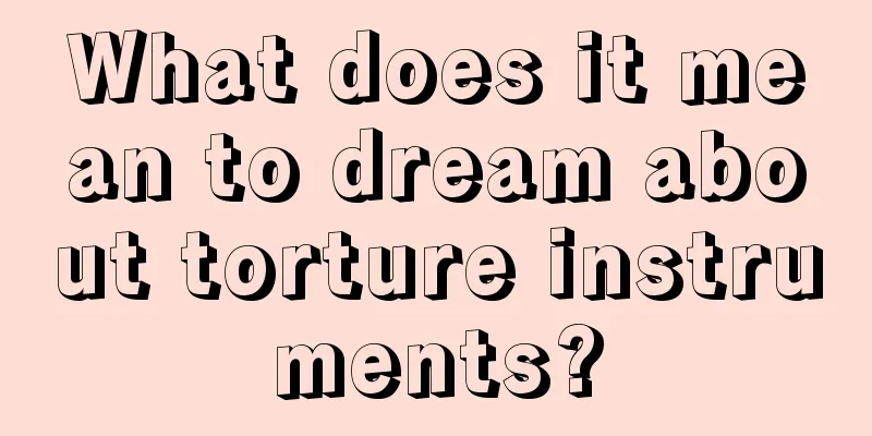 What does it mean to dream about torture instruments?