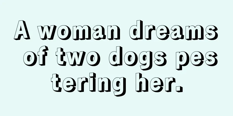 A woman dreams of two dogs pestering her.