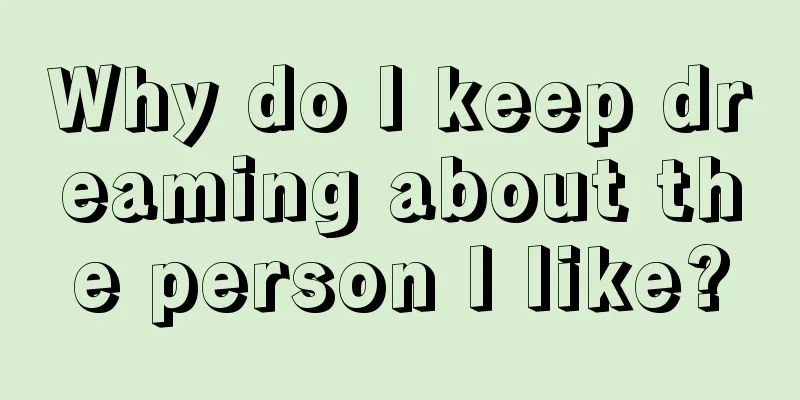 Why do I keep dreaming about the person I like?