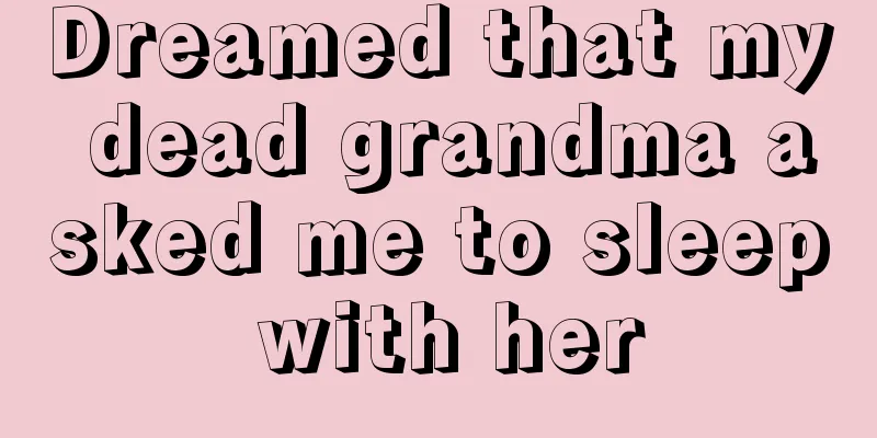 Dreamed that my dead grandma asked me to sleep with her