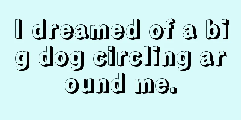 I dreamed of a big dog circling around me.