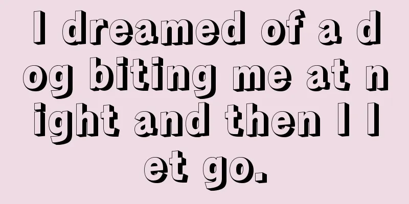 I dreamed of a dog biting me at night and then I let go.