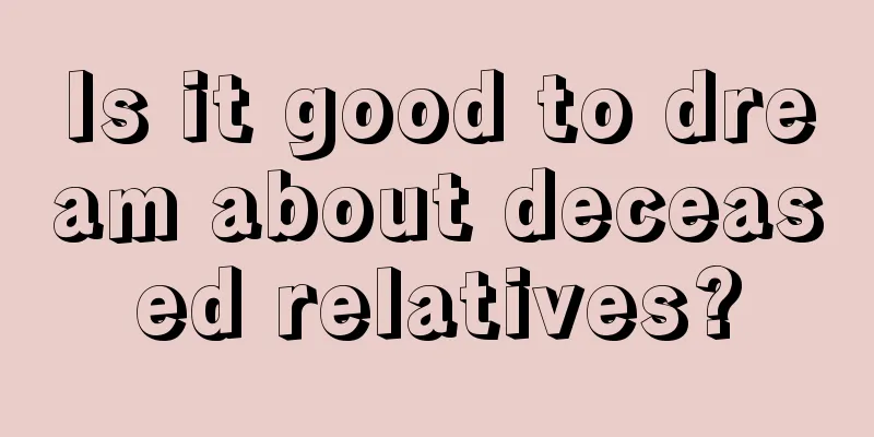 Is it good to dream about deceased relatives?