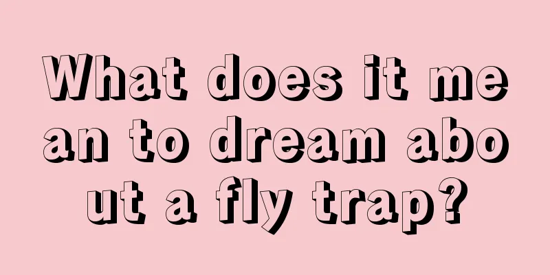 What does it mean to dream about a fly trap?