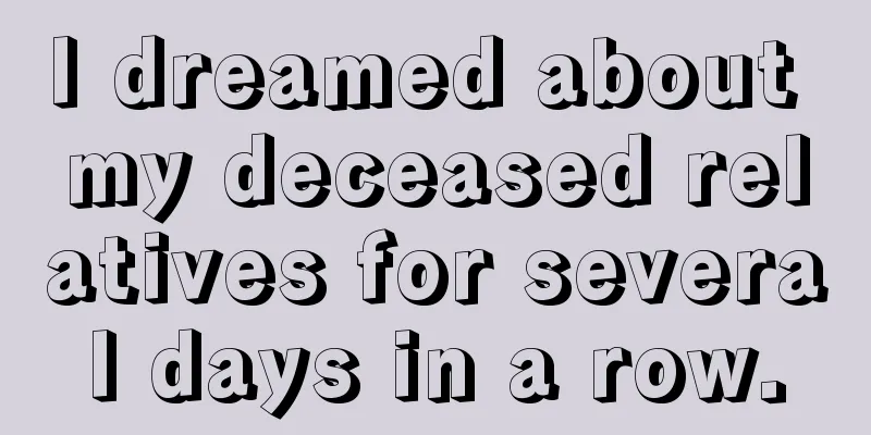 I dreamed about my deceased relatives for several days in a row.