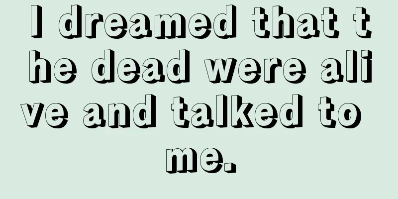 I dreamed that the dead were alive and talked to me.