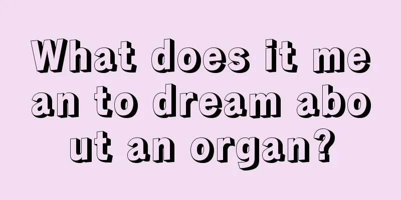 What does it mean to dream about an organ?