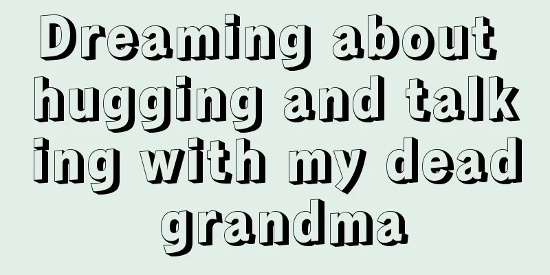 Dreaming about hugging and talking with my dead grandma