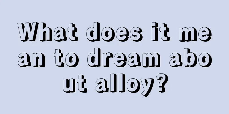 What does it mean to dream about alloy?