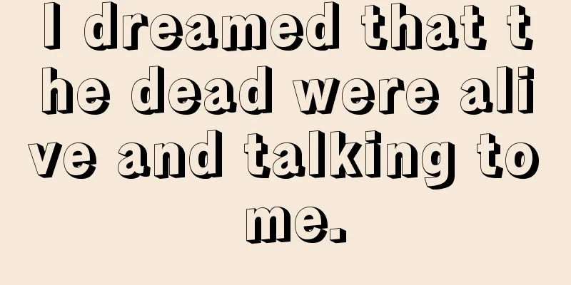 I dreamed that the dead were alive and talking to me.