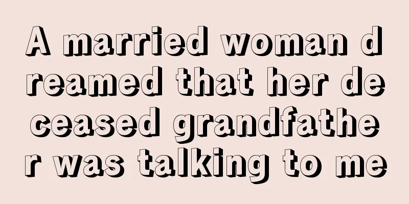 A married woman dreamed that her deceased grandfather was talking to me