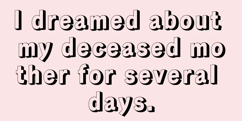 I dreamed about my deceased mother for several days.