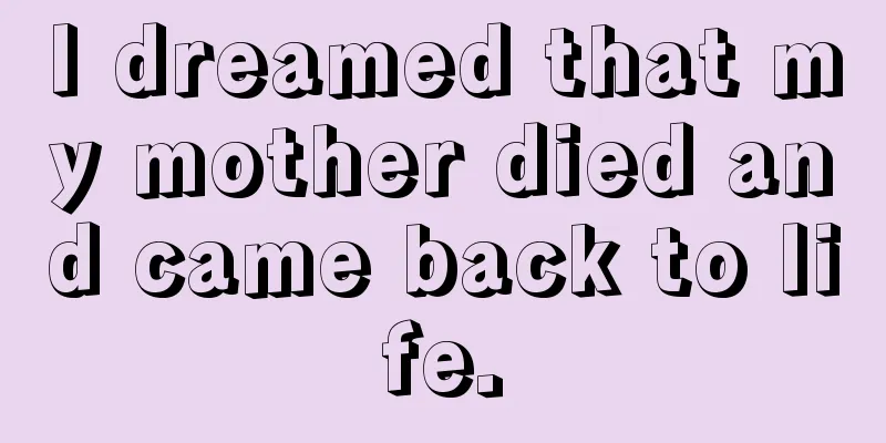 I dreamed that my mother died and came back to life.