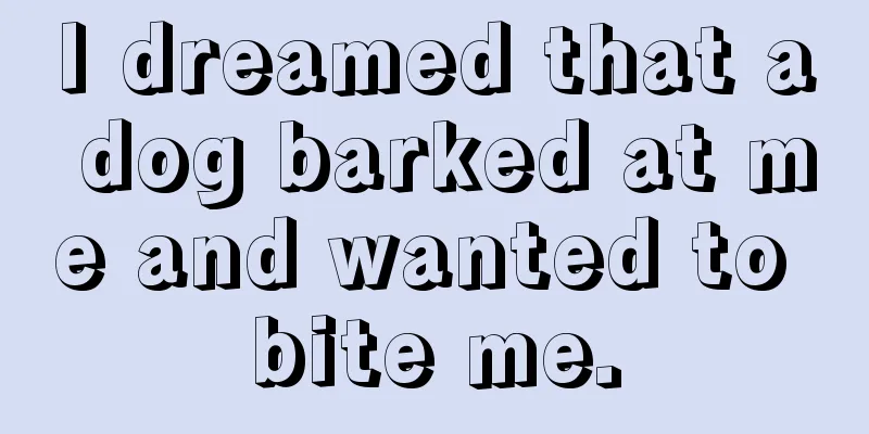 I dreamed that a dog barked at me and wanted to bite me.