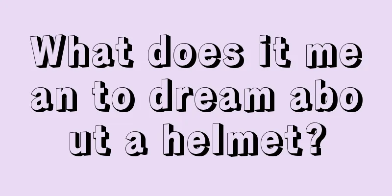 What does it mean to dream about a helmet?