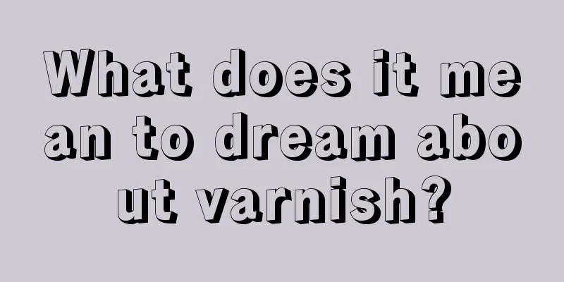 What does it mean to dream about varnish?