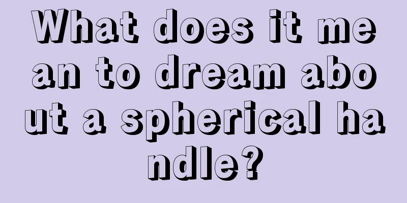 What does it mean to dream about a spherical handle?