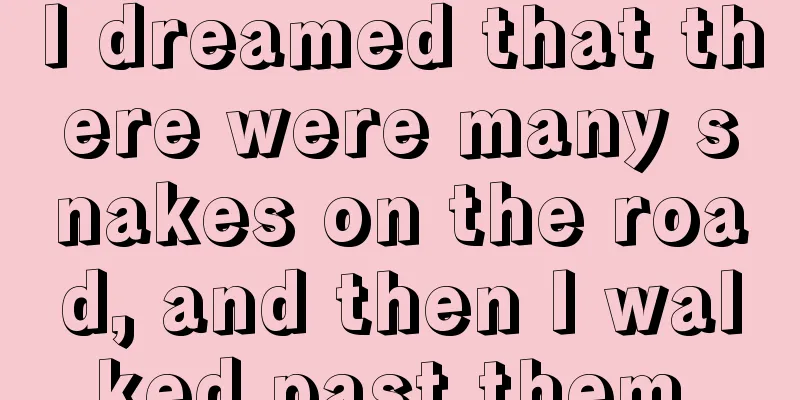 I dreamed that there were many snakes on the road, and then I walked past them.