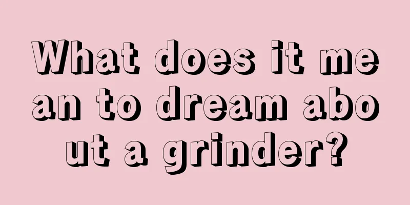 What does it mean to dream about a grinder?