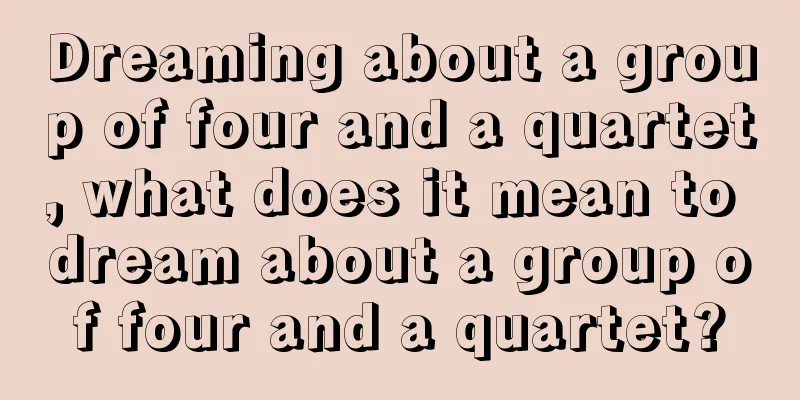 Dreaming about a group of four and a quartet, what does it mean to dream about a group of four and a quartet?