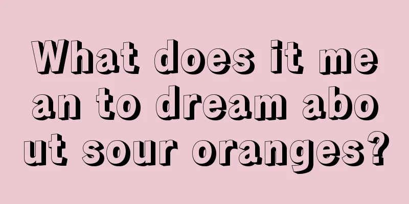 What does it mean to dream about sour oranges?